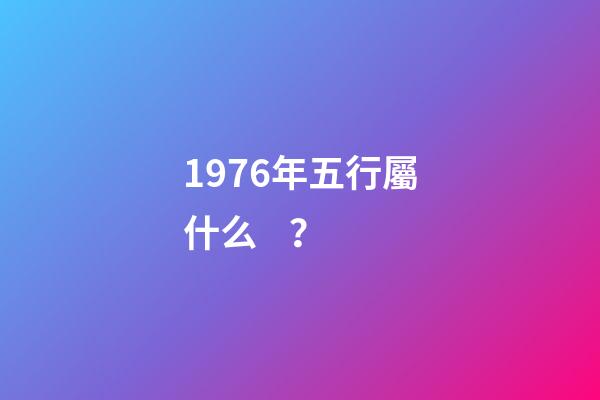 1976年五行屬什么？